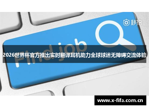 2026世界杯官方推出实时翻译耳机助力全球球迷无障碍交流体验