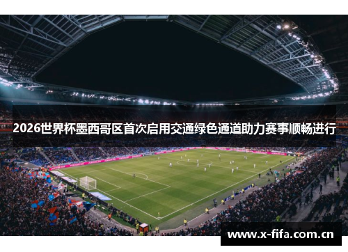 2026世界杯墨西哥区首次启用交通绿色通道助力赛事顺畅进行