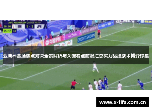 亚洲杯赛场焦点对决全景解析与关键看点前瞻汇总实力碰撞战术博弈球星