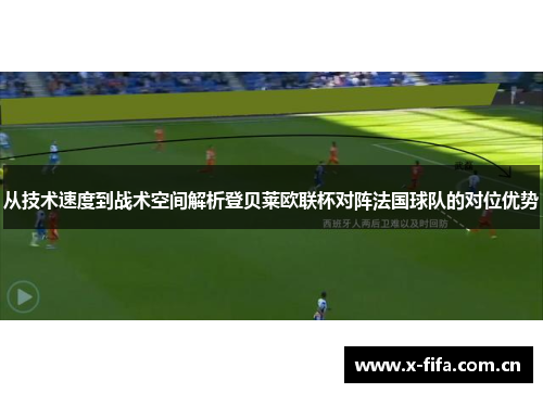 从技术速度到战术空间解析登贝莱欧联杯对阵法国球队的对位优势