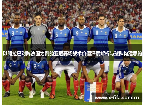 以阿拉巴对阵法国为例的亚冠赛场战术价值深度解析与球队构建思路 以阿拉巴对阵法国为例的亚冠赛场战术价值深度解析与球队构建思路