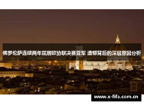 佛罗伦萨连续两年屈居欧协联决赛亚军 遗憾背后的深层原因分析 佛罗伦萨连续两年屈居欧协联决赛亚军 遗憾背后的深层原因分析