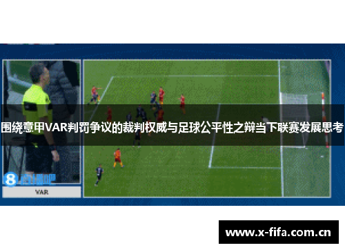 围绕意甲VAR判罚争议的裁判权威与足球公平性之辩当下联赛发展思考 围绕意甲VAR判罚争议的裁判权威与足球公平性之辩当下联赛发展思考